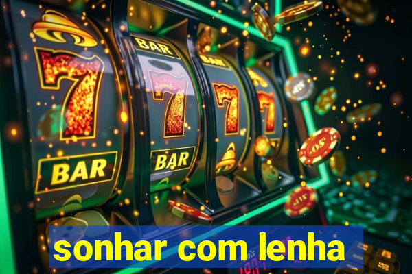 sonhar com lenha