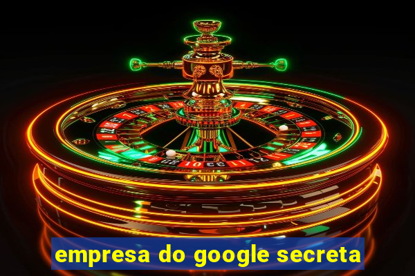 empresa do google secreta