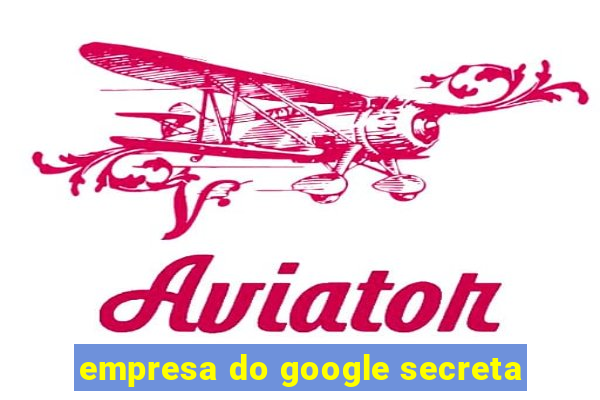 empresa do google secreta