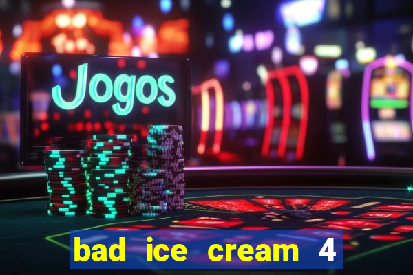 bad ice cream 4 click jogos