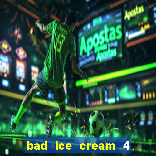 bad ice cream 4 click jogos