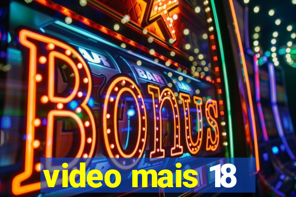 video mais 18