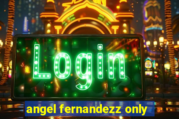 angel fernandezz only