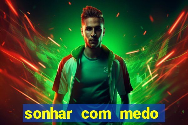 sonhar com medo jogo do bicho