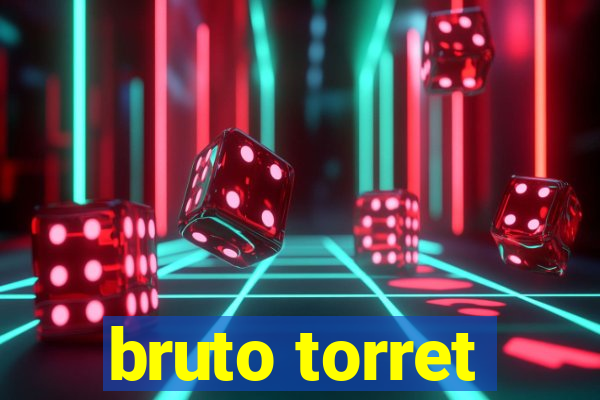 bruto torret