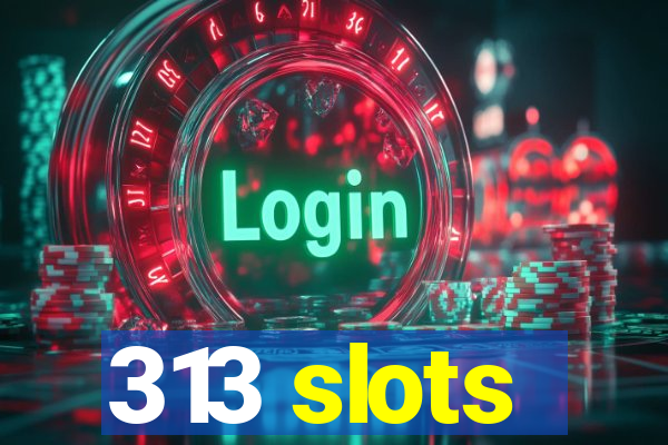 313 slots