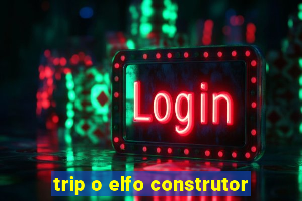 trip o elfo construtor