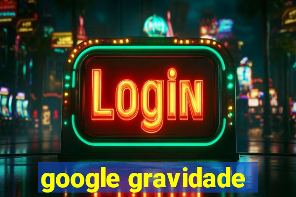 google gravidade