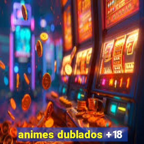 animes dublados +18