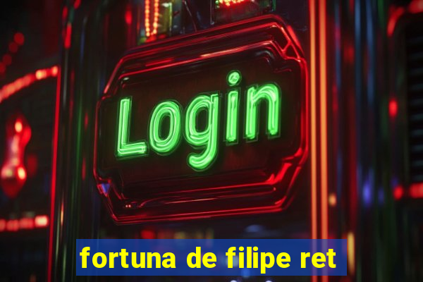 fortuna de filipe ret