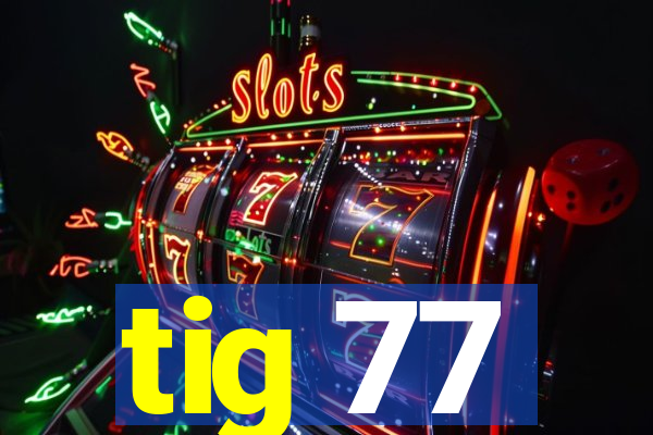 tig 77