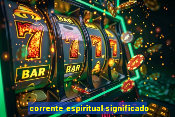 corrente espiritual significado