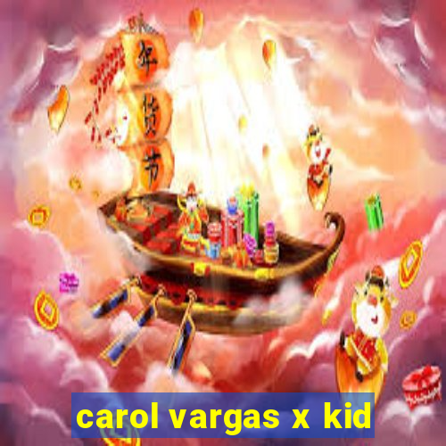 carol vargas x kid