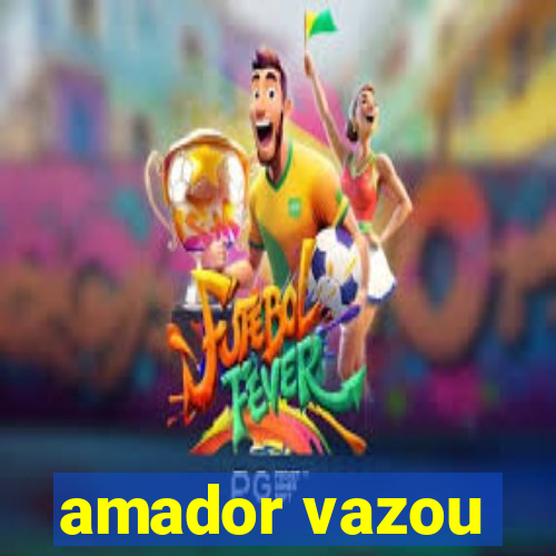 amador vazou