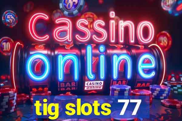 tig slots 77