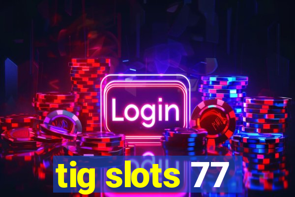 tig slots 77