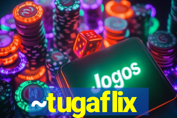 ~tugaflix