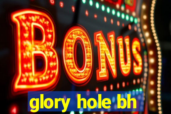 glory hole bh