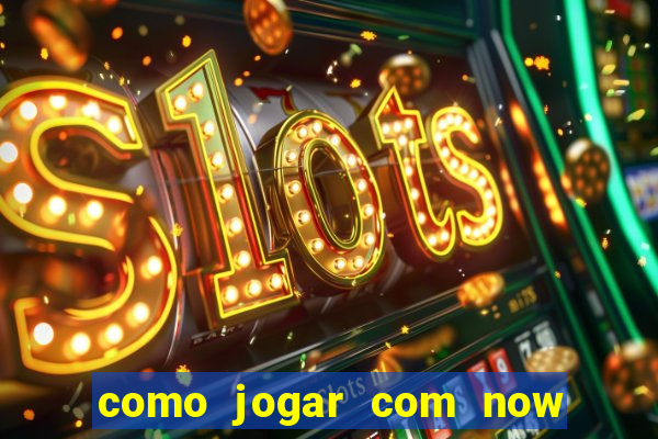 como jogar com now no big win