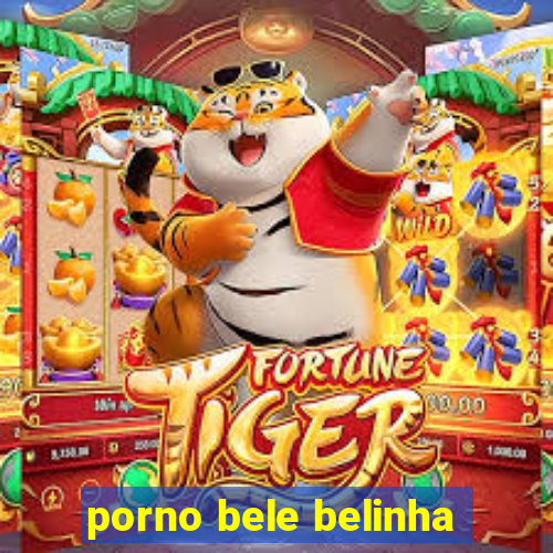 porno bele belinha