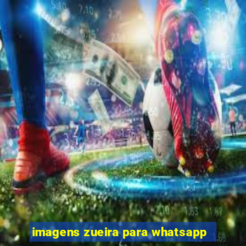 imagens zueira para whatsapp