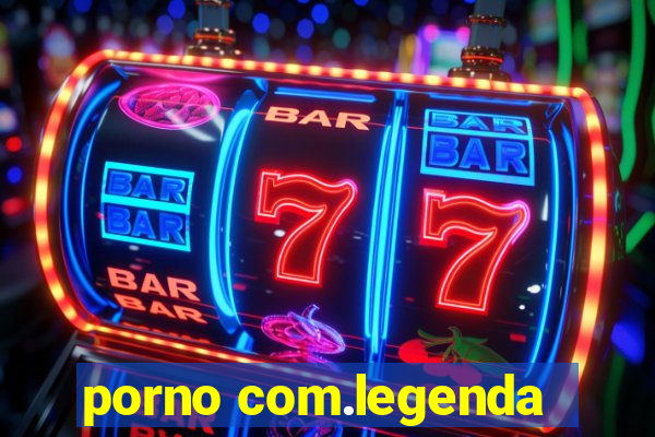 porno com.legenda