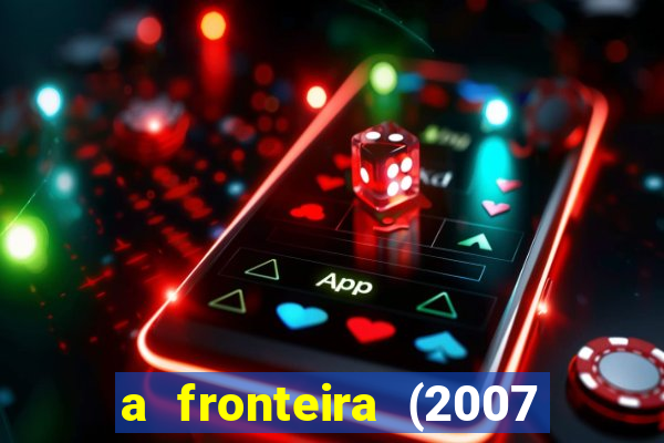 a fronteira (2007 filme completo download)