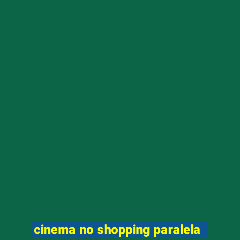 cinema no shopping paralela