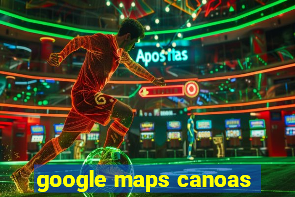 google maps canoas