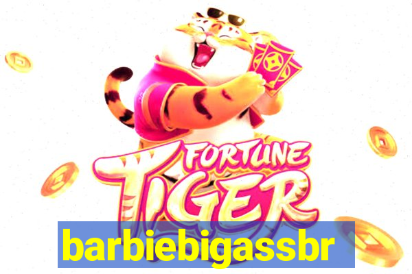 barbiebigassbr