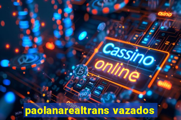 paolanarealtrans vazados