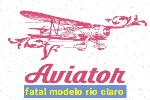 fatal modelo rio claro