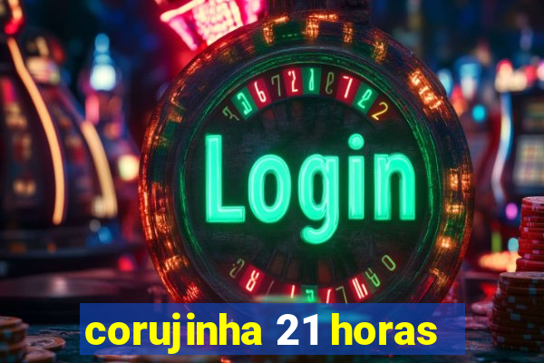 corujinha 21 horas