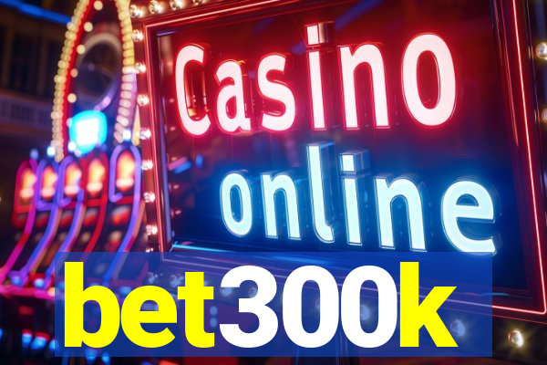 bet300k