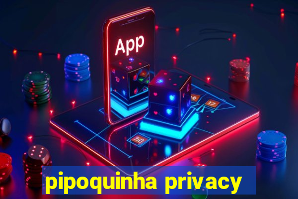 pipoquinha privacy