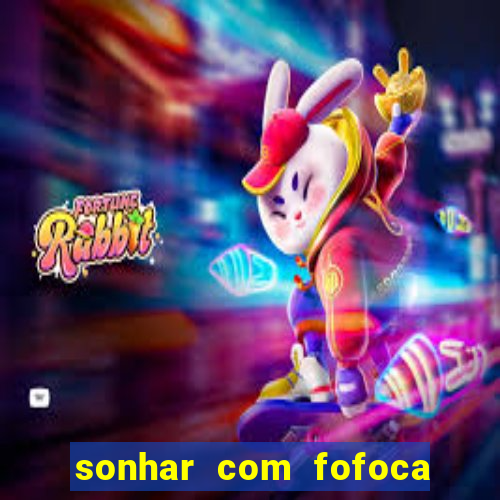 sonhar com fofoca jogo do bicho