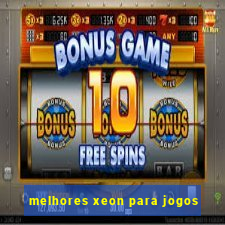 melhores xeon para jogos