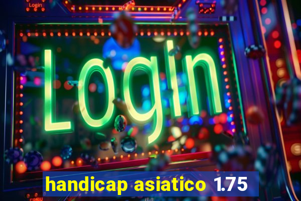 handicap asiatico 1.75