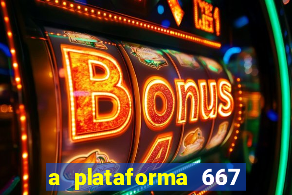 a plataforma 667 bet é confiável