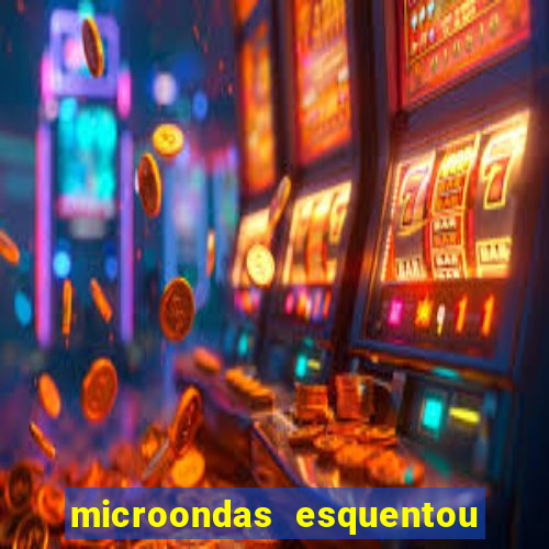 microondas esquentou demais e parou de funcionar