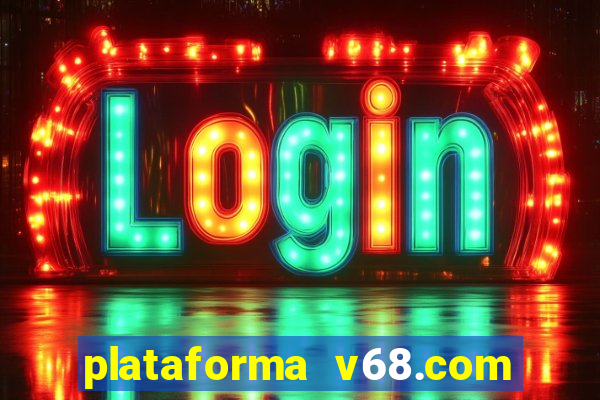 plataforma v68.com é confiável