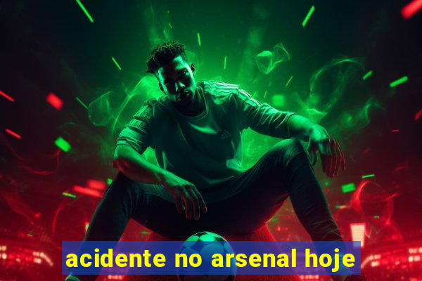 acidente no arsenal hoje