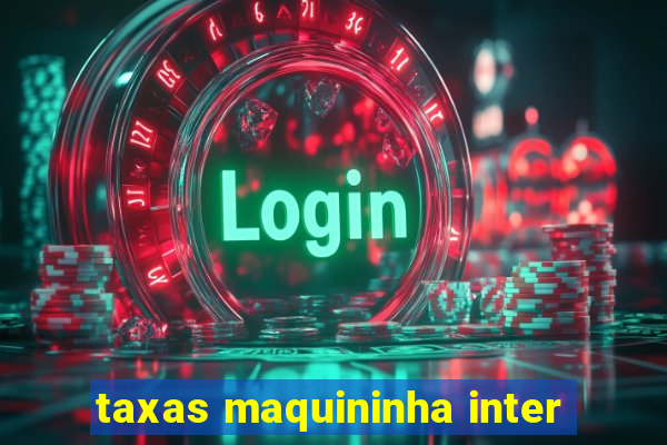 taxas maquininha inter