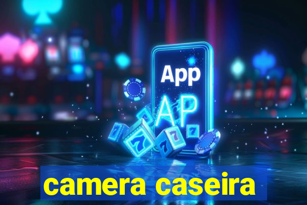 camera caseira