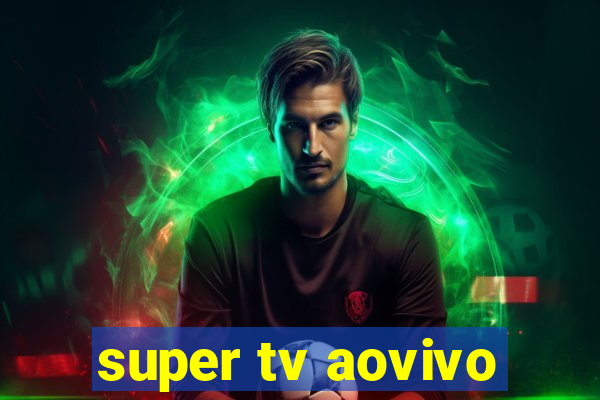 super tv aovivo