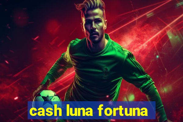 cash luna fortuna