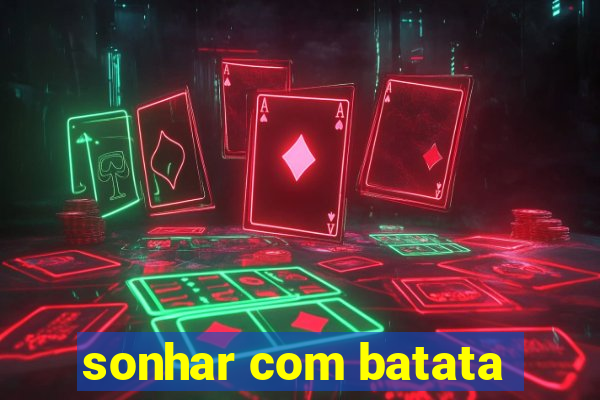 sonhar com batata