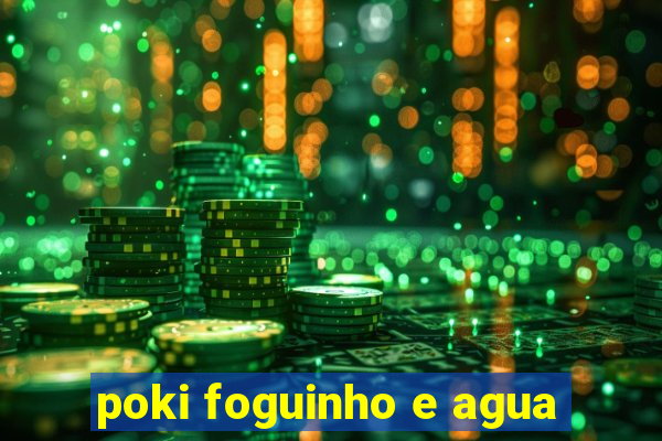 poki foguinho e agua