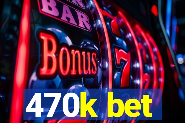 470k bet