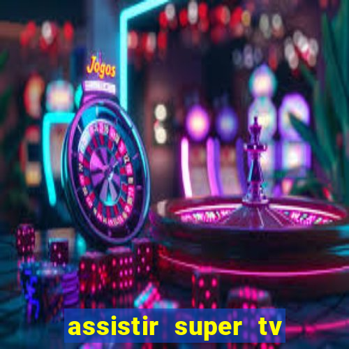 assistir super tv ao vivo